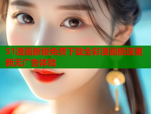 51漫画新版免费下载全彩漫画极速更新无广告体验