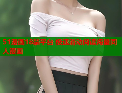 51漫画18禁平台 极速滑动阅读海量同人漫画