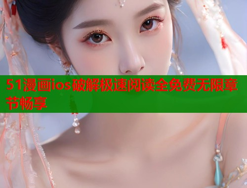 51漫画ios破解极速阅读全免费无限章节畅享
