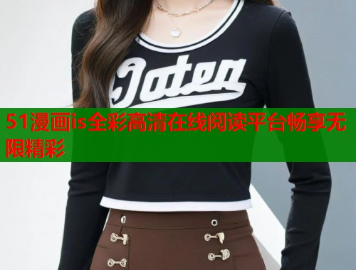 51漫画is全彩高清在线阅读平台畅享无限精彩