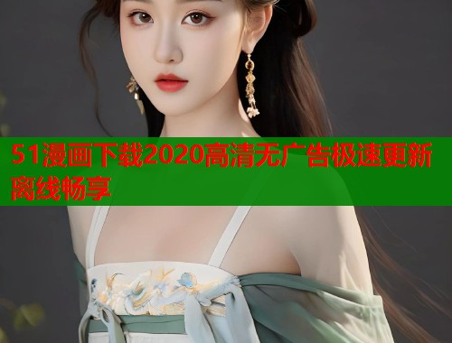 51漫画下载2020高清无广告极速更新离线畅享