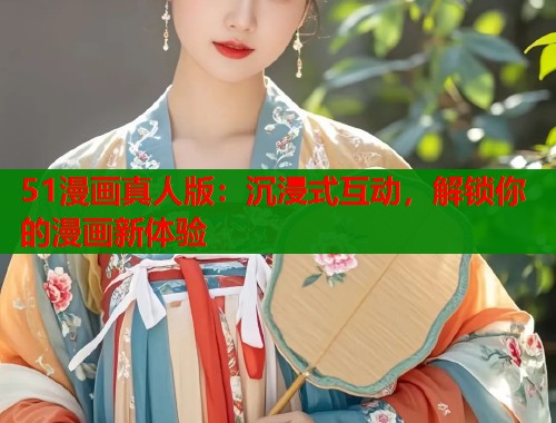 51漫画真人版：沉浸式互动，解锁你的漫画新体验