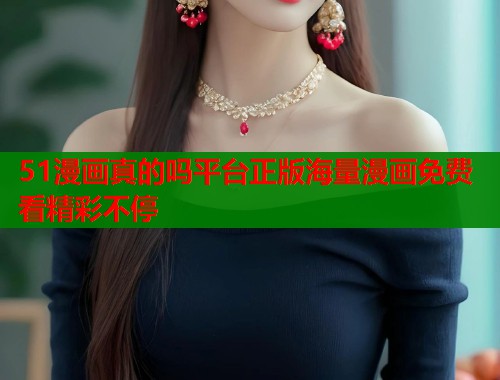 51漫画真的吗平台正版海量漫画免费看精彩不停