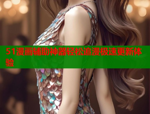 51漫画辅助神器轻松追漫极速更新体验