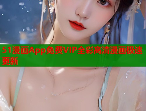 51漫画App免费VIP全彩高清漫画极速更新