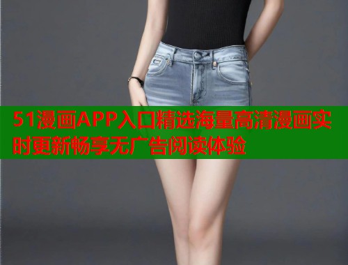 51漫画APP入口精选海量高清漫画实时更新畅享无广告阅读体验