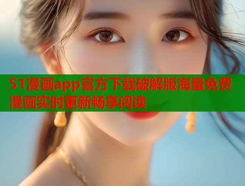 51漫画app官方下载破解版海量免费漫画实时更新畅享阅读