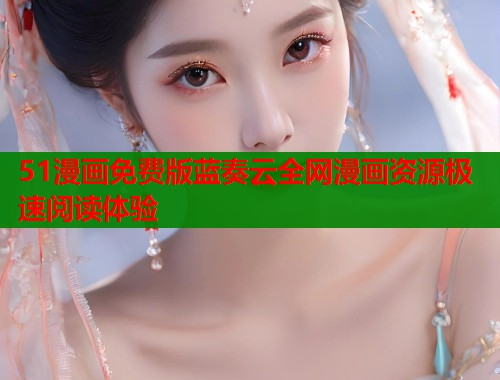 51漫画免费版蓝奏云全网漫画资源极速阅读体验