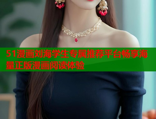 51漫画刘海学生专属推荐平台畅享海量正版漫画阅读体验