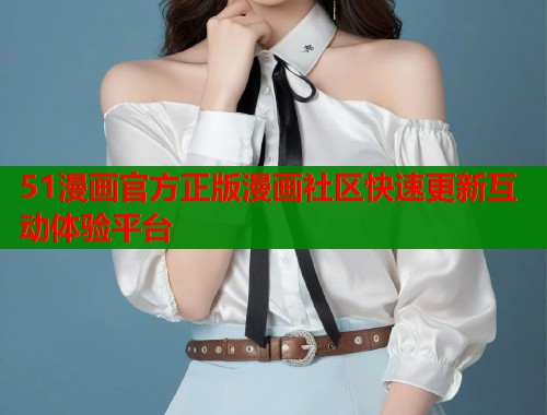 51漫画官方正版漫画社区快速更新互动体验平台