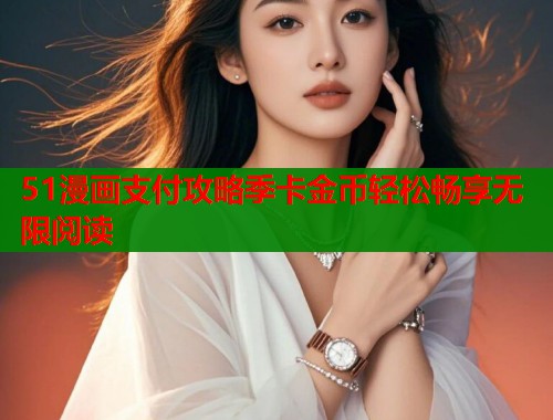 51漫画支付攻略季卡金币轻松畅享无限阅读