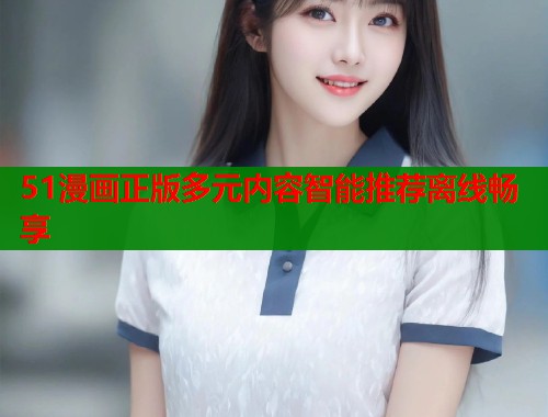 51漫画正版多元内容智能推荐离线畅享