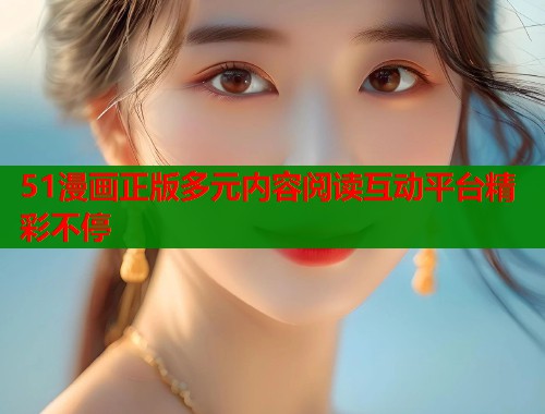 51漫画正版多元内容阅读互动平台精彩不停