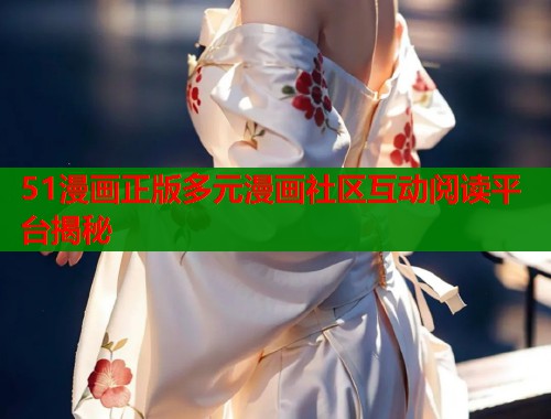 51漫画正版多元漫画社区互动阅读平台揭秘