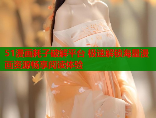 51漫画耗子破解平台 极速解锁海量漫画资源畅享阅读体验