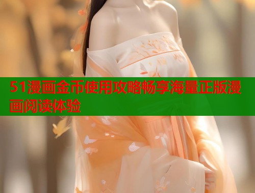 51漫画金币使用攻略畅享海量正版漫画阅读体验