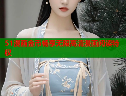 51漫画金币畅享无限高清漫画阅读特权