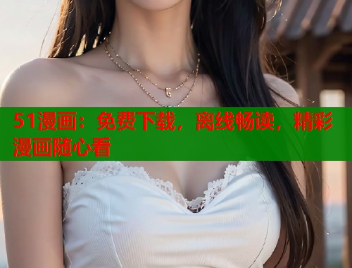 51漫画：免费下载，离线畅读，精彩漫画随心看