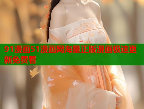 91漫画51漫画网海量正版漫画极速更新免费看