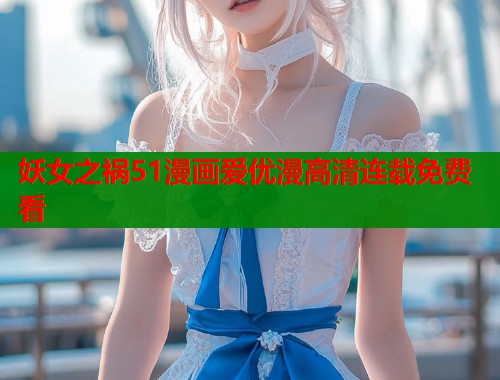 妖女之祸51漫画爱优漫高清连载免费看