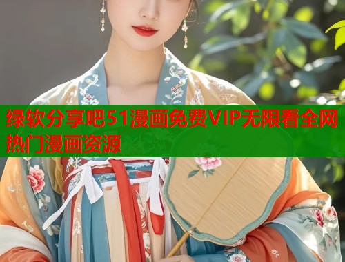 绿软分享吧51漫画免费VIP无限看全网热门漫画资源